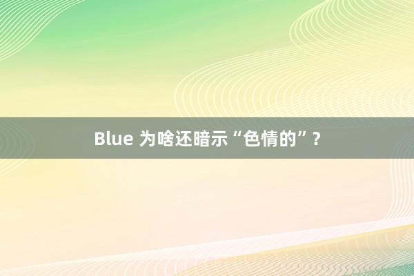 Blue 为啥还暗示“色情的”？